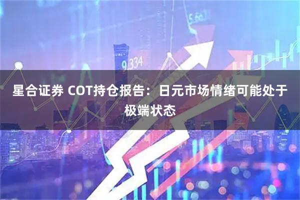 星合證券 COT持倉(cāng)報(bào)告：日元市場(chǎng)情緒可能處于極端狀態(tài)